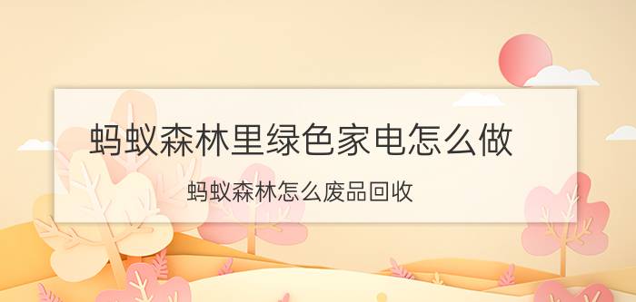 蚂蚁森林里绿色家电怎么做 蚂蚁森林怎么废品回收？